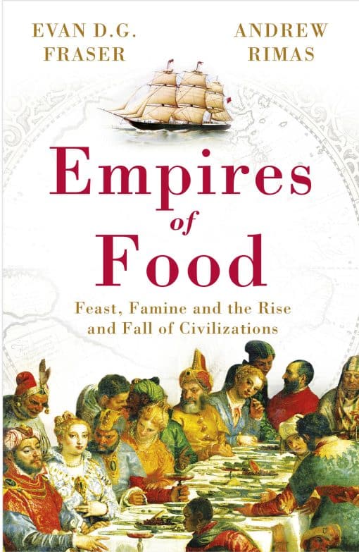 Empires of Food: Feast, Famine and the Rise and Fall of Civilizations