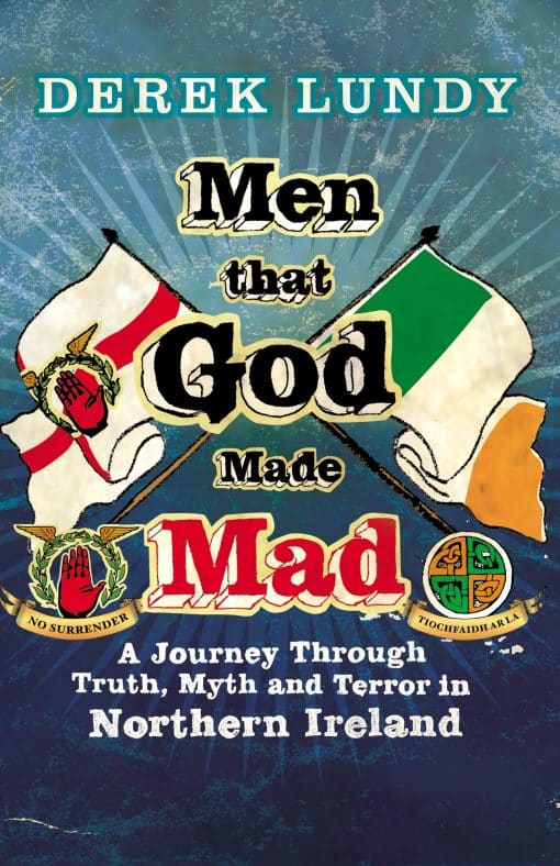 Men That God Made Mad: A Journey through Truth, Myth and Terror in Northern Ireland