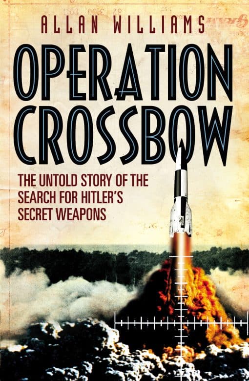 Operation Crossbow: The Untold Story of the Search for Hitler’s Secret Weapons