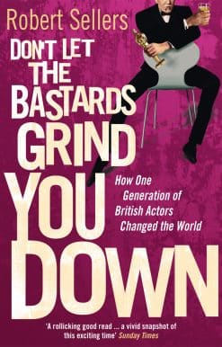 Don't Let the Bastards Grind You Down: How One Generation of British Actors Changed the World