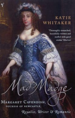 Mad Madge: Margaret Cavendish, Duchess of Newcastle, Royalist, Writer and Romantic