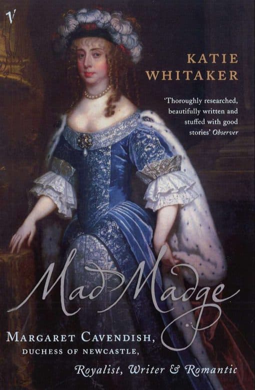 Mad Madge: Margaret Cavendish, Duchess of Newcastle, Royalist, Writer and Romantic