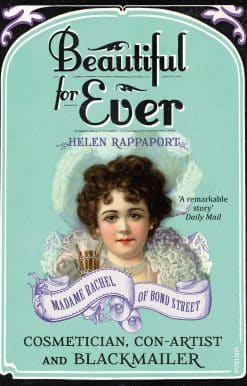 Beautiful For Ever: Madame Rachel of Bond Street - Cosmetician, Con-Artist and Blackmailer