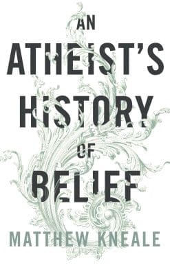An Atheist's History of Belief: Understanding Our Most Extraordinary Invention