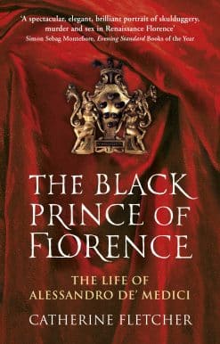 The Black Prince of Florence: The Spectacular Life and Treacherous World of Alessandro de’ Medici