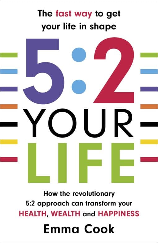 5:2 Your Life: How the revolutionary 5:2 approach can transform your health, your wealth and your happiness