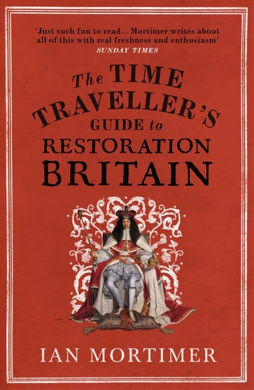 The Time Traveller's Guide to Restoration Britain: Life in the Age of Samuel Pepys, Isaac Newton and The Great Fire of London