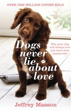 Dogs Never Lie About Love: Why Your Dog Will Always Love You More Than Anyone Else