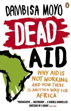Dead Aid: Why aid is not working and how there is another way for Africa