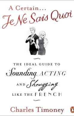 A Certain Je Ne Sais Quoi: The Ideal Guide to Sounding, Acting and Shrugging Like the French