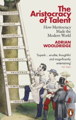 The Aristocracy of Talent: How Meritocracy Made the Modern World