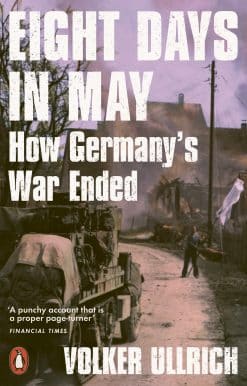 Eight Days in May: How Germany's War Ended