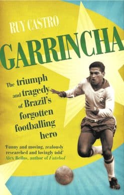 Garrincha: The Triumph and Tragedy of Brazil's Forgotten Footballing Hero