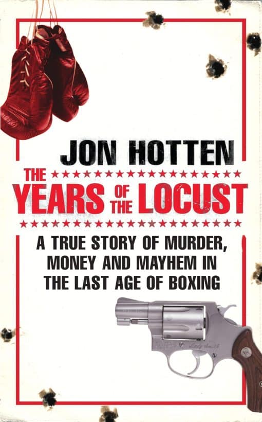 The Years of the Locust: A True Story of Murder, Money and Mayhem in the Last Age of Boxing