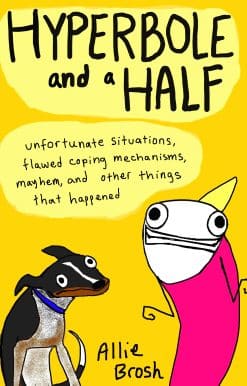 Hyperbole and a Half: Unfortunate Situations, Flawed Coping Mechanisms, Mayhem, and Other Things That Happened
