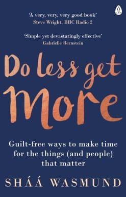 Do Less, Get More: Guilt-free Ways to Make Time for the Things (and People) that Matter