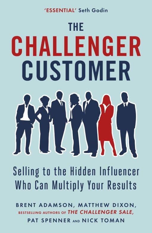 The Challenger Customer: Selling to the Hidden Influencer Who Can Multiply Your Results