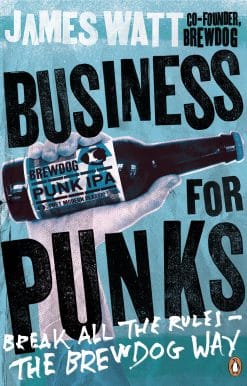 Business for Punks: Break All the Rules – the BrewDog Way