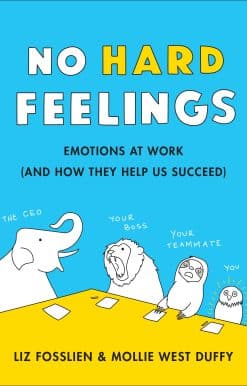 No Hard Feelings: Emotions at Work and How They Help Us Succeed