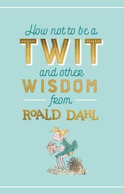 How Not To Be A Twit and Other Wisdom from Roald Dahl