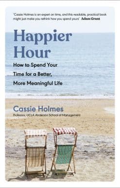 Happier Hour: How to Spend Your Time for a Better, More Meaningful Life