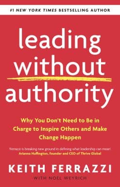 Leading Without Authority: Why You Don’t Need To Be In Charge to Inspire Others and Make Change Happen