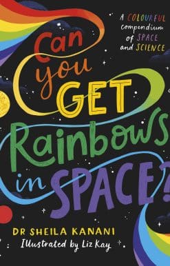 Can You Get Rainbows in Space?: A Colourful Compendium of Space and Science