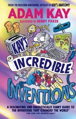 Kay’s Incredible Inventions: A fascinating and fantastically funny guide to inventions that changed the world (and some that definitely didn't)