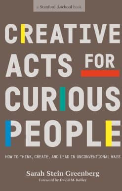 Creative Acts For Curious People: How to Think, Create, and Lead in Unconventional Ways
