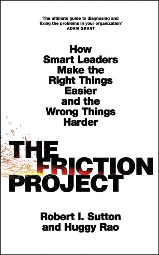 The Friction Project: How Smart Leaders Make the Right Things Easier and the Wrong Things Harder