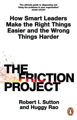 The Friction Project: How Smart Leaders Make the Right Things Easier and the Wrong Things Harder