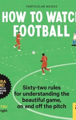 How To Watch Football: 62 rules for understanding the beautiful game, on and off the pitch