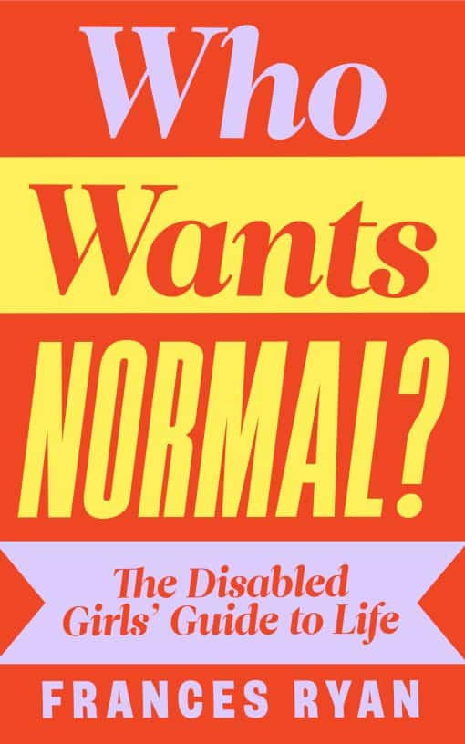 Who Wants Normal?: The Disabled Girls’ Guide to Life