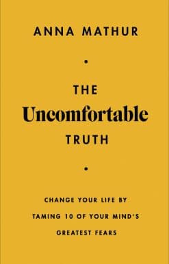 The Uncomfortable Truth: Change Your Life By Taming 10 of Your Mind's Greatest Fears