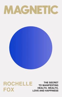 Magnetic: The Secret to Manifesting Health, Wealth, Love and Happiness