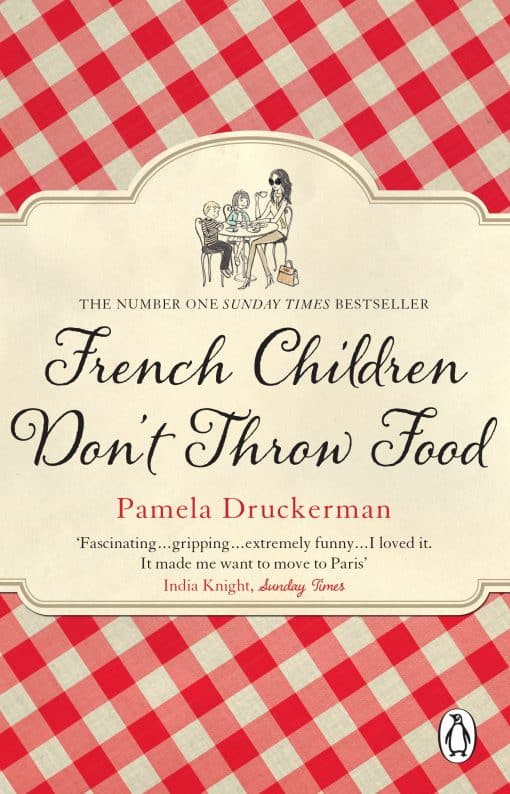 French Children Don't Throw Food: The hilarious NO. 1 SUNDAY TIMES BESTSELLER changing parents’ lives