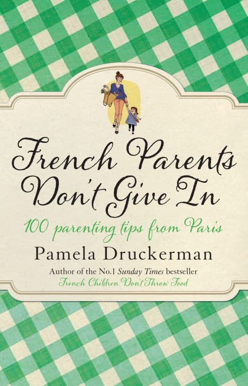 French Parents Don't Give In: 100 parenting tips from Paris