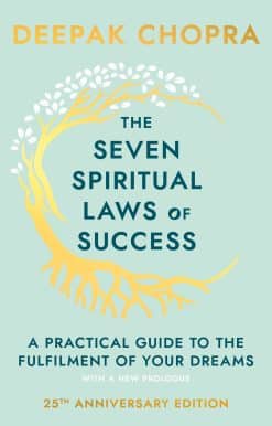 The Seven Spiritual Laws Of Success: seven simple guiding principles to help you achieve your dreams from world-renowned author, doctor and self-help guru Deepak Chopra