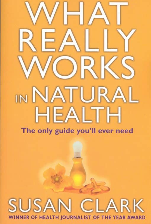 What Really Works In Natural Health: The Only Guide You'll Ever Need