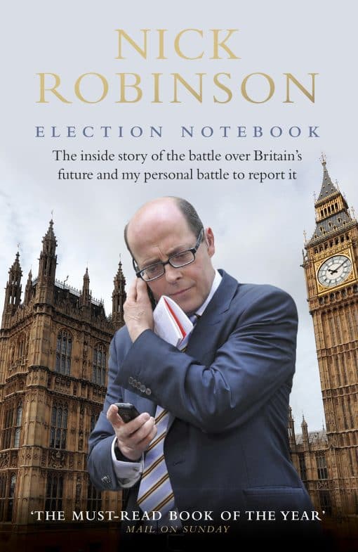 Election Notebook: The Inside Story Of The Battle Over Britain’s Future And My Personal Battle To Report It