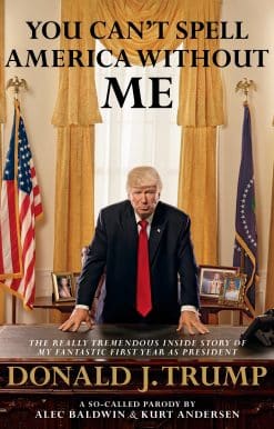 You Can't Spell America Without Me: The Really Tremendous Inside Story of My Fantastic First Year as President Donald J. Trump (A So-Called Parody)