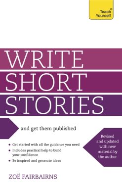 Write Short Stories and Get Them Published: Your practical guide to writing compelling short fiction