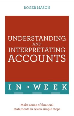 Understanding And Interpreting Accounts In A Week: Make Sense Of Financial Statements In Seven Simple Steps