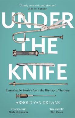 Under the Knife: A History of Surgery in 28 Remarkable Operations