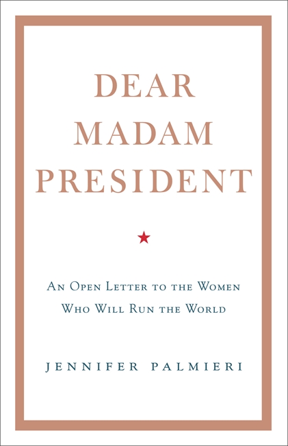 Dear Madam President: An Open Letter to the Women Who Will Run the World