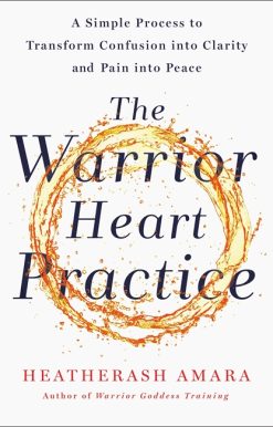 The Warrior Heart Practice: A simple process to transform confusion into clarity and pain into peace