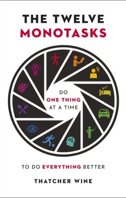 The Twelve Monotasks: Do One Thing At A Time To Do Everything Better