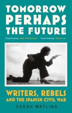 Tomorrow Perhaps the Future: Writers, Rebels and the Spanish Civil War