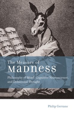 The Measure of Madness: Philosophy of Mind, Cognitive Neuroscience, and Delusional Thought