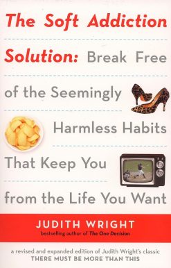 The Soft Addiction Solution: Break Free of the Seemingly Harmless Habits That Keep You from the Life You Want